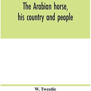 Tweedie, W The Arabian horse, his country and people: with portraits of typical or famous Arabians and other illustrations. Also a map of the country of the ... glossary of Arabic words and proper names Tweedie, W The Arabian horse, his country and people: with portraits of typical or famous Arabians and other illustrations. Also a map of the country of the ... glossary of Arabic words and proper names