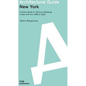 Belogolovsky, Vladimir New York: Architectural Guide: A Critic's Guide to 100 Iconic Buildings in New York from 1999 to 2020 Belogolovsky, Vladimir New York: Architectural Guide: A Critic's Guide to 100 Iconic Buildings in New York from 1999 to 2020