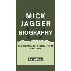 Hand, Aaron MICK JAGGER BIOGRAPHY: The Charisma And Controversy Of A Rock Icon Hand, Aaron MICK JAGGER BIOGRAPHY: The Charisma And Controversy Of A Rock Icon