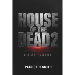 Smith, Patrick H. House of the Dead 2: Remake Game Guide: The Ultimate Player’s Handbook to Surviving the Undead Nightmare Smith, Patrick H. House of the Dead 2: Remake Game Guide: The Ultimate Player’s Handbook to Surviving the Undead Nightmare