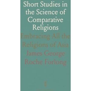 James George Roche, Forlong Short Studies in the Science of Comparative Religions: Embracing All the Religions of Asia James George Roche, Forlong Short Studies in the Science of Comparative Religions: Embracing All the Religions of Asia