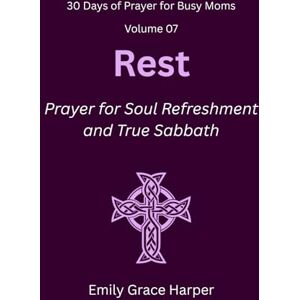 Harper, Emily Grace 30 Days of Prayer for Busy Moms, Volume 07: Rest: Prayer for Soul Refreshment and True Sabbath: 7 Harper, Emily Grace 30 Days of Prayer for Busy Moms, Volume 07: Rest: Prayer for Soul Refreshment and True Sabbath: 7
