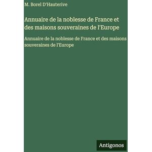 D'Hauterive, M Borel Annuaire de la noblesse de France et des maisons souveraines de l'Europe: Annuaire de la noblesse de France et des maisons souveraines de l'Europe D'Hauterive, M Borel Annuaire de la noblesse de France et des maisons souveraines de l'Europe: Annuaire de la noblesse de France et des maisons souveraines de l'Europe