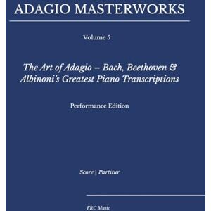 Cunha, Flavio Regis Adagio Masterworks — Volume 5: The Art of Adagio – Bach, Beethoven & Albinoni’s Greatest Piano Transcriptions — Performance Edition (Classical Piano Adagio Masterworks – Complete Piano Edition) Cunha, Flavio Regis Adagio Masterworks — Volume 5: The Art of Adagio – Bach, Beethoven & Albinoni’s Greatest Piano Transcriptions — Performance Edition (Classical Piano Adagio Masterworks – Complete Piano Edition)