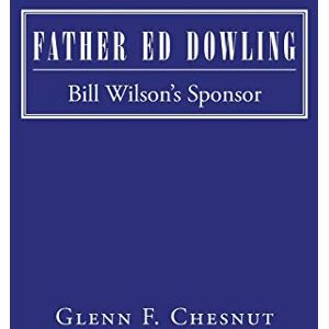 Chesnut, Glenn F. Father Ed Dowling: Bill Wilson's Sponsor Chesnut, Glenn F. Father Ed Dowling: Bill Wilson's Sponsor
