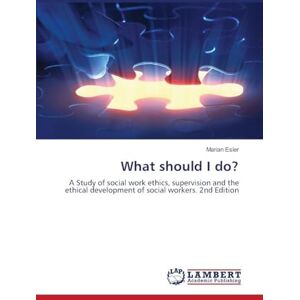 Esler, Marian What should I do?: A Study of social work ethics, supervision and the ethical development of social workers. 2nd Edition Esler, Marian What should I do?: A Study of social work ethics, supervision and the ethical development of social workers. 2nd Edition