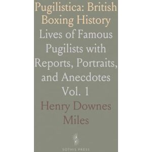 Henry Downes, Miles Pugilistica: British Boxing History: Lives of Famous Pugilists with Reports, Portraits, and Anecdotes Henry Downes, Miles Pugilistica: British Boxing History: Lives of Famous Pugilists with Reports, Portraits, and Anecdotes