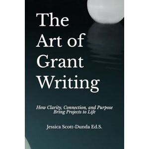 Scott The Art of Grant Writing: How Clarity, Connection, and Purpose Bring Projects to Life Scott The Art of Grant Writing: How Clarity, Connection, and Purpose Bring Projects to Life