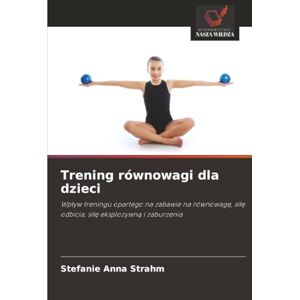 Strahm, Stefanie Anna Trening równowagi dla dzieci: Wpływ treningu opartego na zabawie na równowagę, siłę odbicia, siłę eksplozywną i zaburzenia: Wp¿yw treningu opartego na ... si¿¿ odbicia, si¿¿ eksplozywn¿ i zaburzenia Strahm, Stefanie Anna Trening równowagi dla dzieci: Wpływ treningu opartego na zabawie na równowagę, siłę odbicia, siłę eksplozywną i zaburzenia: Wp¿yw treningu opartego na ... si¿¿ odbicia, si¿¿ eksplozywn¿ i zaburzenia