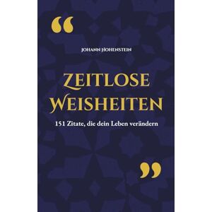 Hohenstein, Johann Zeitlose Weisheiten: 151 Zitate, die dein Leben verändern Hohenstein, Johann Zeitlose Weisheiten: 151 Zitate, die dein Leben verändern