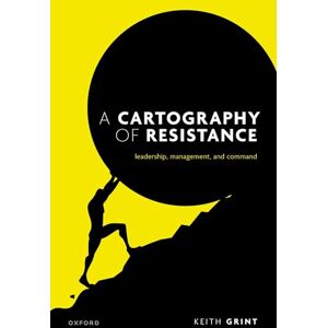 Grint, Prof Keith A Cartography of Resistance: Leadership, Management, and Command Grint, Prof Keith A Cartography of Resistance: Leadership, Management, and Command
