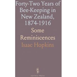 Isaac, Hopkins Forty-Two Years of Bee-Keeping in New Zealand, 1874-1916: Some Reminiscences Isaac, Hopkins Forty-Two Years of Bee-Keeping in New Zealand, 1874-1916: Some Reminiscences
