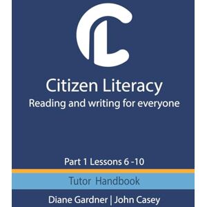 Gardner, Diane Citizen Literacy Tutor Handbook Part 1 Lessons 6 – 10 (Citizen Literacy Part 1) Gardner, Diane Citizen Literacy Tutor Handbook Part 1 Lessons 6 – 10 (Citizen Literacy Part 1)