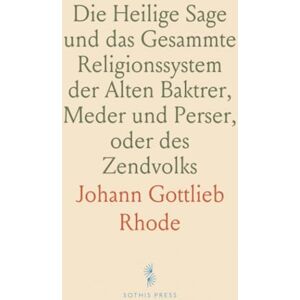 Johann Gottlieb, Rhode Die Heilige Sage und das Gesammte Religionssystem der Alten Baktrer, Meder und Perser, oder des Zendvolks Johann Gottlieb, Rhode Die Heilige Sage und das Gesammte Religionssystem der Alten Baktrer, Meder und Perser, oder des Zendvolks