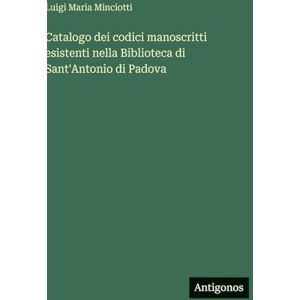 Minciotti, Luigi Maria Catalogo dei codici manoscritti esistenti nella Biblioteca di Sant'Antonio di Padova Minciotti, Luigi Maria Catalogo dei codici manoscritti esistenti nella Biblioteca di Sant'Antonio di Padova