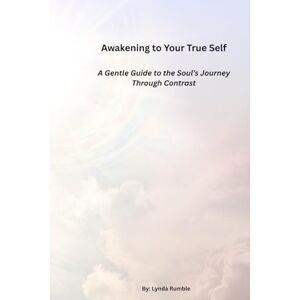 Rumble, Lynda Awakening to Your True Self: A Gentle Guide to the Soul's Journey Through Contrast Rumble, Lynda Awakening to Your True Self: A Gentle Guide to the Soul's Journey Through Contrast