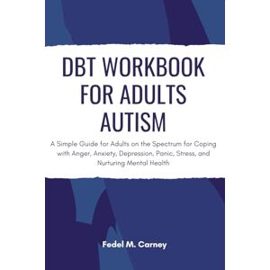 M. Carney, Fedel DBT Workbook For Adults Autism: A Simple Guide for Adults on the Spectrum for Coping with Anger, Anxiety, Depression, Panic, Stress, and Nurturing Mental Health (Evolutionary Mindset) M. Carney, Fedel DBT Workbook For Adults Autism: A Simple Guide for Adults on the Spectrum for Coping with Anger, Anxiety, Depression, Panic, Stress, and Nurturing Mental Health (Evolutionary Mindset)