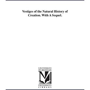 Michigan Historical Reprint Series Vestiges of the natural history of creation. With a sequel. Michigan Historical Reprint Series Vestiges of the natural history of creation. With a sequel.