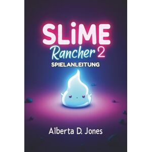 Jones, Alberta D. Slime Rancher 2 SPIELANLEITUNG: Grundlegende Schleimstrategien, Expertentipps und fortgeschrittene Techniken für jeden Spieler Jones, Alberta D. Slime Rancher 2 SPIELANLEITUNG: Grundlegende Schleimstrategien, Expertentipps und fortgeschrittene Techniken für jeden Spieler
