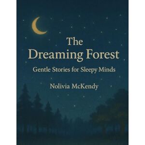 Mckendy, Nolivia The Dreaming Forest: Gentle Stories for Sleepy Minds A Goodnight Story For Kids Mckendy, Nolivia The Dreaming Forest: Gentle Stories for Sleepy Minds A Goodnight Story For Kids