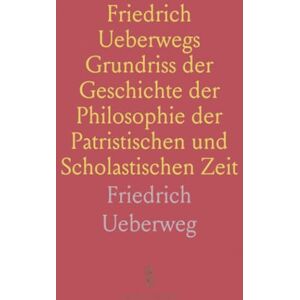 Friedrich, Ueberweg Friedrich Ueberwegs Grundriss der Geschichte der Philosophie der Patristischen und Scholastischen Zeit Friedrich, Ueberweg Friedrich Ueberwegs Grundriss der Geschichte der Philosophie der Patristischen und Scholastischen Zeit
