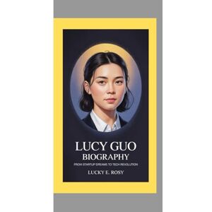 ROSY, LUCKY E. LUCY GUO BIOGRAPHY: FROM STARTUP DREAMS TO TECH REVOLUTION ROSY, LUCKY E. LUCY GUO BIOGRAPHY: FROM STARTUP DREAMS TO TECH REVOLUTION