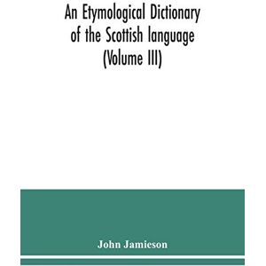 Jamieson, John An etymological dictionary of the Scottish language (Volume III) Jamieson, John An etymological dictionary of the Scottish language (Volume III)