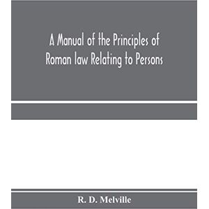 D Melville, R A manual of the principles of Roman law relating to persons, property, and obligations, with a historical introduction for the use of students D Melville, R A manual of the principles of Roman law relating to persons, property, and obligations, with a historical introduction for the use of students