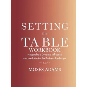 Adams, Moses Setting The Table Workbook: Hospitality's dynamic influence can revolutionize the business landscape Adams, Moses Setting The Table Workbook: Hospitality's dynamic influence can revolutionize the business landscape