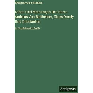 Schaukal, Richard Von Leben Und Meinungen Des Herrn Andreas Von Balthesser, Eines Dandy Und Dilettanten: in Großdruckschrift Schaukal, Richard Von Leben Und Meinungen Des Herrn Andreas Von Balthesser, Eines Dandy Und Dilettanten: in Großdruckschrift