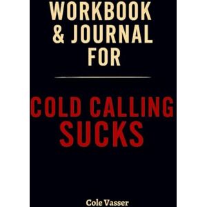 Vasser, Cole Workbook & Journal for Cold Calling Sucks: How to Ruthlessly Apply Farrokh & Cegelski’s Book in Real Life Vasser, Cole Workbook & Journal for Cold Calling Sucks: How to Ruthlessly Apply Farrokh & Cegelski’s Book in Real Life