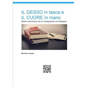 Amato, Michele IL GESSO in tasca e IL CUORE in mano: Diario semiserio di un insegnante di sostegno Amato, Michele IL GESSO in tasca e IL CUORE in mano: Diario semiserio di un insegnante di sostegno