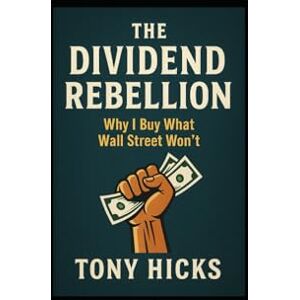 Hicks, Tony The Dividend Rebellion: Why I Buy What Wall Street Won’t Hicks, Tony The Dividend Rebellion: Why I Buy What Wall Street Won’t