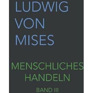 von Mises, Ludwig Menschliches Handeln III: Eine Grundlegung ökonomischer Theorie (Band III) von Mises, Ludwig Menschliches Handeln III: Eine Grundlegung ökonomischer Theorie (Band III)