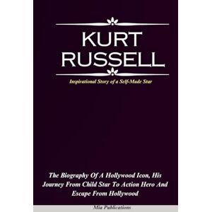 Publications, Mia KURT RUSSELL: The Biography of a Hollywood Icon, His Journey from Child Star to Action Hero And Escape from Hollywood Publications, Mia KURT RUSSELL: The Biography of a Hollywood Icon, His Journey from Child Star to Action Hero And Escape from Hollywood
