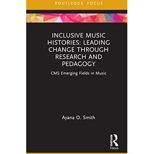 Smith, Ayana O. Inclusive Music Histories: Leading Change through Research and Pedagogy: CMS Emerging Fields in Music Smith, Ayana O. Inclusive Music Histories: Leading Change through Research and Pedagogy: CMS Emerging Fields in Music