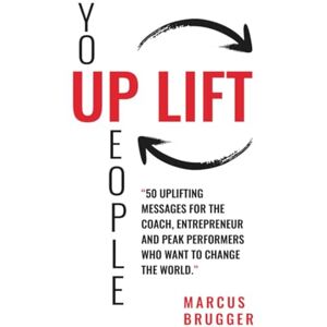 Brugger, Marcus Uplift: 50 Uplifting Messages for the Coach, Entrepreneur and Peak Performers Who Want to Change the World Brugger, Marcus Uplift: 50 Uplifting Messages for the Coach, Entrepreneur and Peak Performers Who Want to Change the World