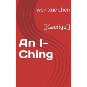 chen, wen xue An I-Ching: (Gaeilge) (Bilingual (Chinese-English) Analysis and Interpretation of the I Ching) chen, wen xue An I-Ching: (Gaeilge) (Bilingual (Chinese-English) Analysis and Interpretation of the I Ching)