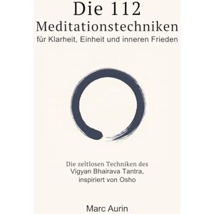 Aurin, Marc Die 112 + 16 Meditationstechniken: für Klarheit, Einheit und inneren Frieden: Die zeitlosen Techniken des Vigyan Bhairava Tantra, inspiriert von Osho (Meditationsbuch + Atemtechniken)) Aurin, Marc Die 112 + 16 Meditationstechniken: für Klarheit, Einheit und inneren Frieden: Die zeitlosen Techniken des Vigyan Bhairava Tantra, inspiriert von Osho (Meditationsbuch + Atemtechniken))
