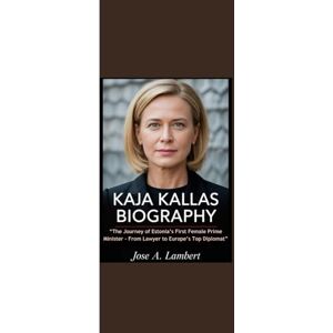 Lambert, Jose A. KAJA KALLAS BIOGRAPHY: “The Journey of Estonia’s First Female Prime Minister From Lawyer to Europe’s Top Diplomat” Lambert, Jose A. KAJA KALLAS BIOGRAPHY: “The Journey of Estonia’s First Female Prime Minister From Lawyer to Europe’s Top Diplomat”