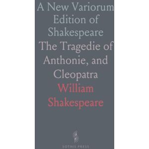 William, Shakespeare A New Variorum Edition of Shakespeare: The Tragedie of Anthonie, and Cleopatra William, Shakespeare A New Variorum Edition of Shakespeare: The Tragedie of Anthonie, and Cleopatra