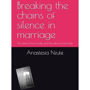 Nzute, Anastesia Breaking the chains of silence in marriage: The silence that breaks and the silence that heals Nzute, Anastesia Breaking the chains of silence in marriage: The silence that breaks and the silence that heals