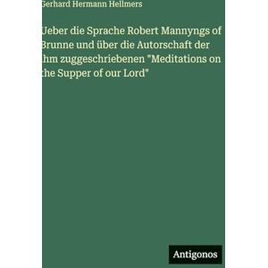 Hellmers, Gerhard Hermann Ueber die Sprache Robert Mannyngs of Brunne und über die Autorschaft der ihm zuggeschriebenen "Meditations on the Supper of our Lord Hellmers, Gerhard Hermann Ueber die Sprache Robert Mannyngs of Brunne und über die Autorschaft der ihm zuggeschriebenen "Meditations on the Supper of our Lord