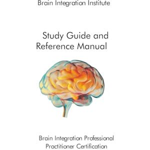Wayman, Ronald B Brain Integration Institute Study Guide and Reference Manual: Brain Integration Professional Practitioner Certification Wayman, Ronald B Brain Integration Institute Study Guide and Reference Manual: Brain Integration Professional Practitioner Certification