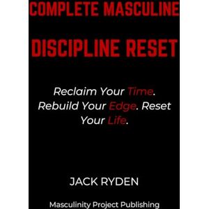 Ryden, Jack Complete Masculine Discipline: Reset Reclaim Your Time. Rebuild Your Edge. Reset Your Life. Ryden, Jack Complete Masculine Discipline: Reset Reclaim Your Time. Rebuild Your Edge. Reset Your Life.