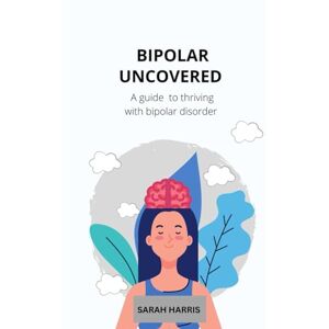 Harris, Sarah Bipolar uncovered: A guide to thriving with bipolar disorder Harris, Sarah Bipolar uncovered: A guide to thriving with bipolar disorder