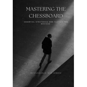 Nguyen, Dat Mastering the Chessboard: Essential Strategies and Tactics for Novices (Renaissance Man Series) Nguyen, Dat Mastering the Chessboard: Essential Strategies and Tactics for Novices (Renaissance Man Series)