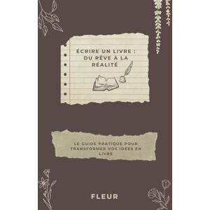 Fleur Écrire un livre : Du rêve à la réalité: Le guide pratique pour transformer vos idées en livre Fleur Écrire un livre : Du rêve à la réalité: Le guide pratique pour transformer vos idées en livre