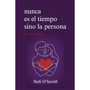 O'Farrell, Ikeli Nunca es el tiempo sino la persona: Poesía sobre el amor verdadero, la distancia y el desamor O'Farrell, Ikeli Nunca es el tiempo sino la persona: Poesía sobre el amor verdadero, la distancia y el desamor