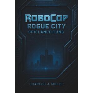 Miller, Charles J. Robocop: Rogue City Spielanleitung: Schritt-für-Schritt-Strategien, optimale Ausrüstungen, versteckte Räume und das Meistern von Erfolgen Miller, Charles J. Robocop: Rogue City Spielanleitung: Schritt-für-Schritt-Strategien, optimale Ausrüstungen, versteckte Räume und das Meistern von Erfolgen